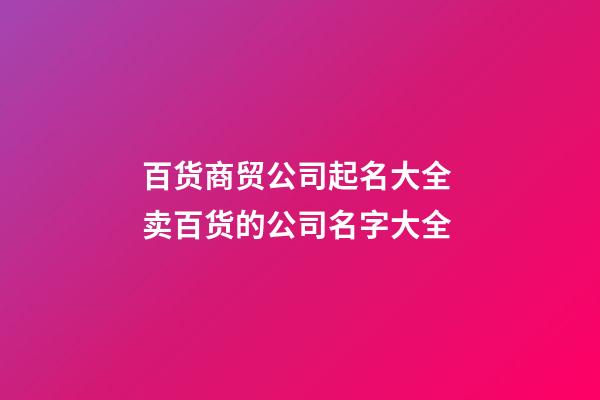 百货商贸公司起名大全 卖百货的公司名字大全-第1张-公司起名-玄机派